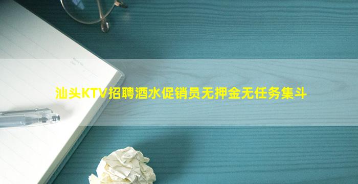 汕头KTV招聘酒水促销员无押金无任务集斗